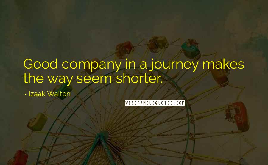 Izaak Walton Quotes: Good company in a journey makes the way seem shorter.
