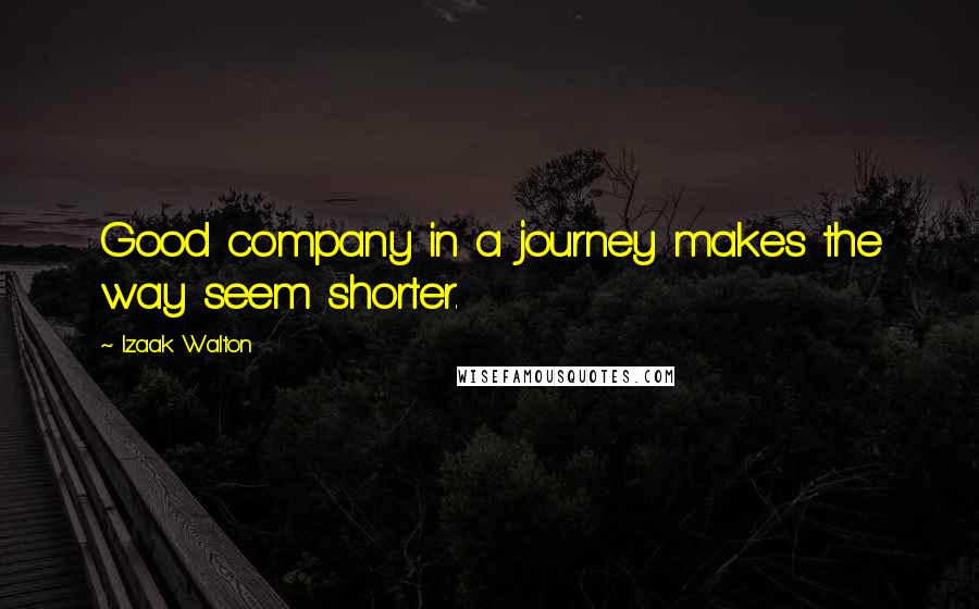 Izaak Walton Quotes: Good company in a journey makes the way seem shorter.