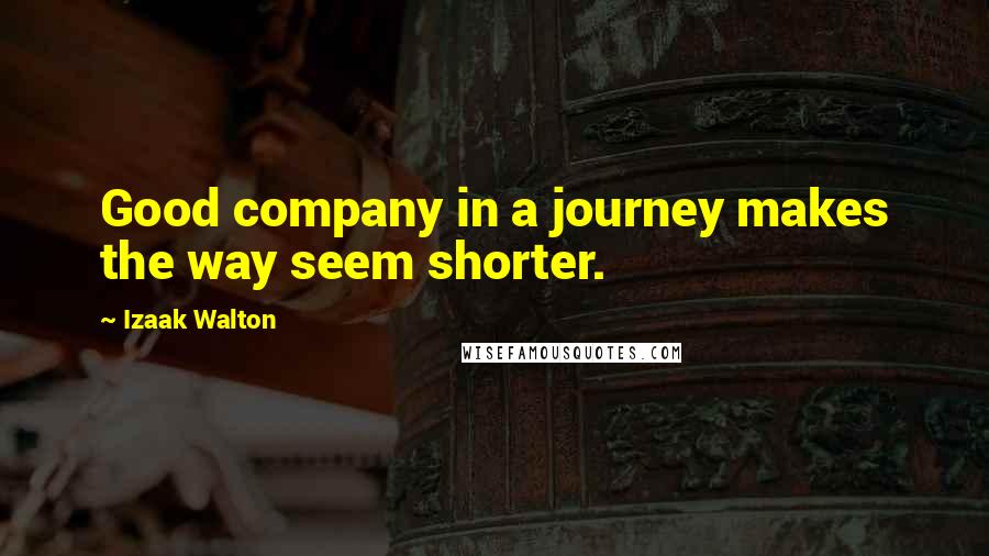 Izaak Walton Quotes: Good company in a journey makes the way seem shorter.