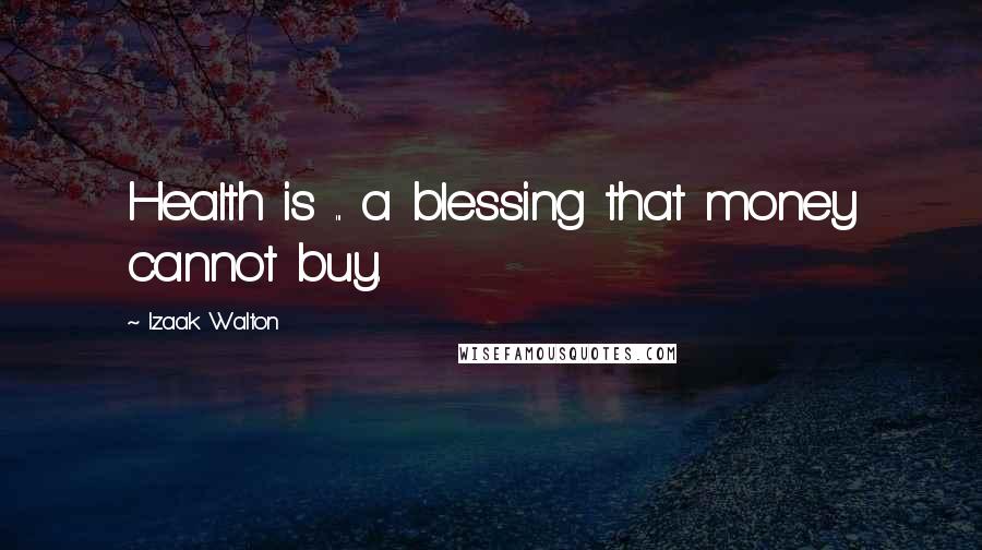 Izaak Walton Quotes: Health is ... a blessing that money cannot buy.