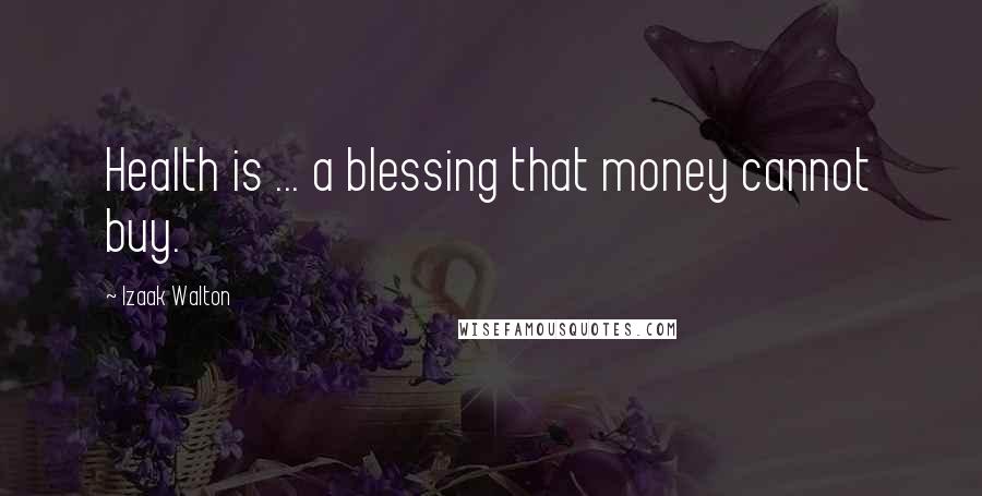 Izaak Walton Quotes: Health is ... a blessing that money cannot buy.