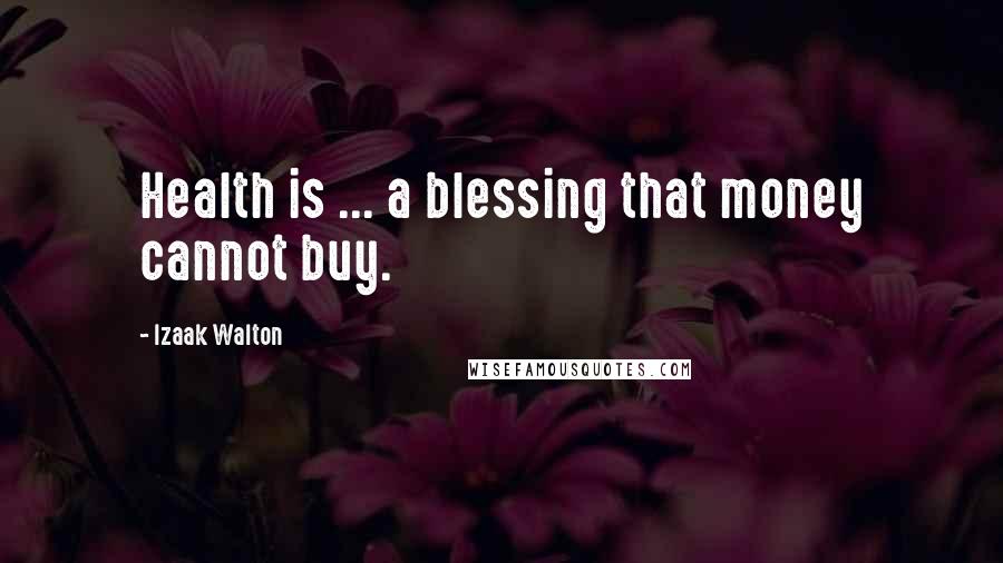 Izaak Walton Quotes: Health is ... a blessing that money cannot buy.