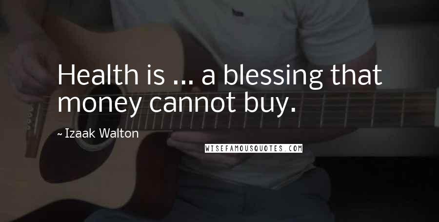 Izaak Walton Quotes: Health is ... a blessing that money cannot buy.