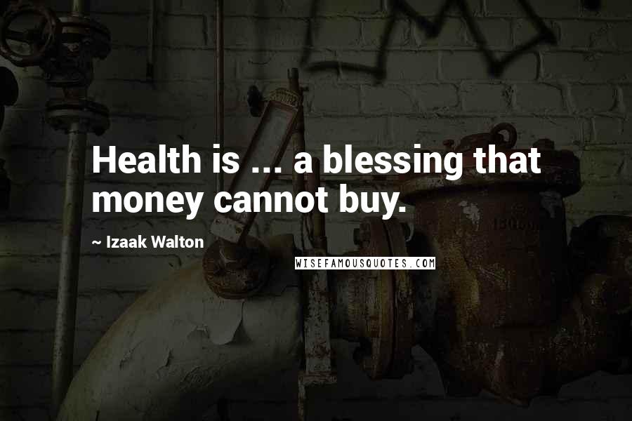 Izaak Walton Quotes: Health is ... a blessing that money cannot buy.