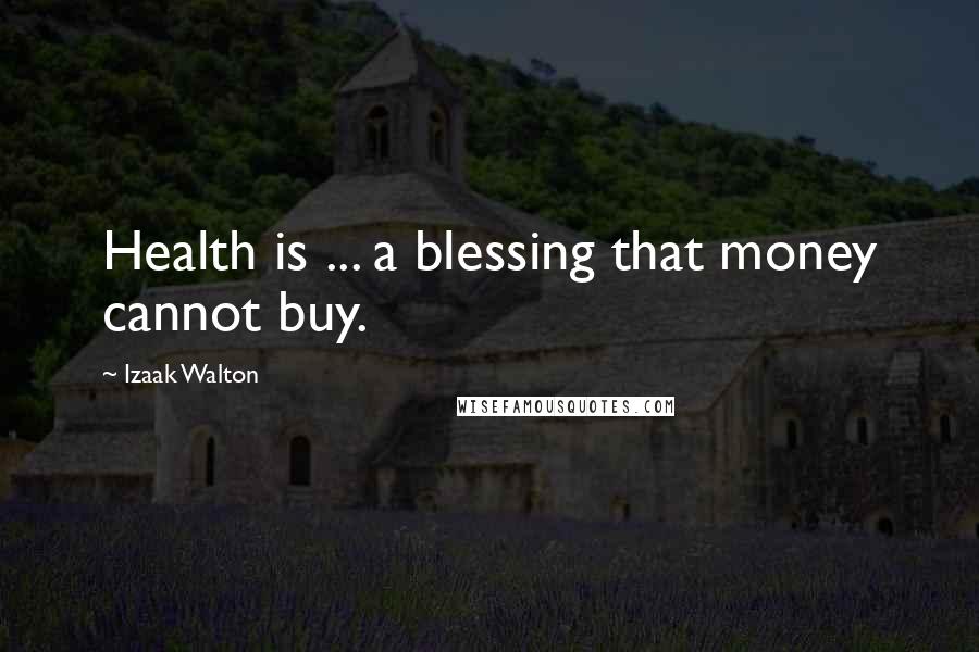 Izaak Walton Quotes: Health is ... a blessing that money cannot buy.