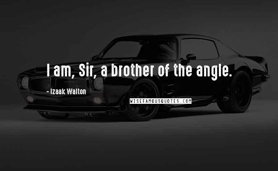 Izaak Walton Quotes: I am, Sir, a brother of the angle.