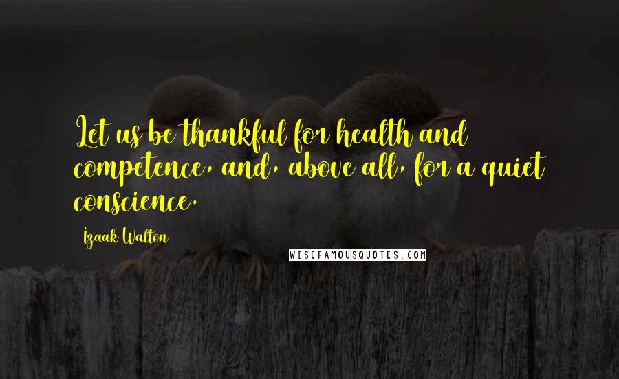Izaak Walton Quotes: Let us be thankful for health and competence, and, above all, for a quiet conscience.