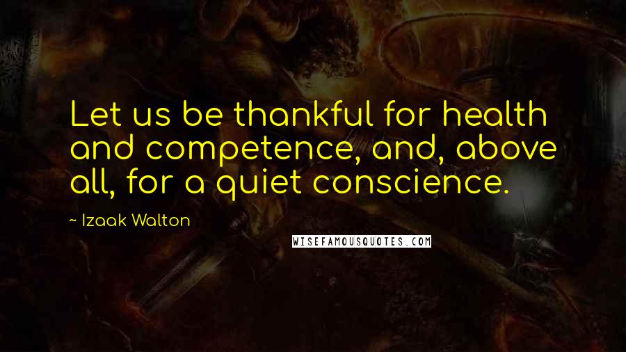 Izaak Walton Quotes: Let us be thankful for health and competence, and, above all, for a quiet conscience.