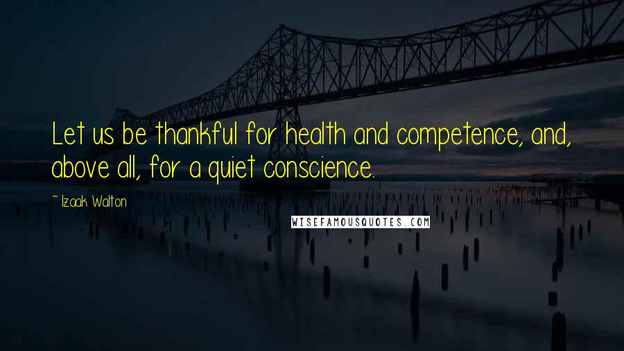 Izaak Walton Quotes: Let us be thankful for health and competence, and, above all, for a quiet conscience.