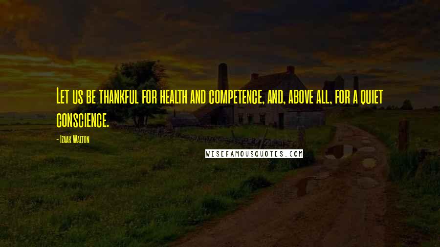 Izaak Walton Quotes: Let us be thankful for health and competence, and, above all, for a quiet conscience.