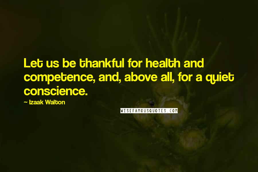 Izaak Walton Quotes: Let us be thankful for health and competence, and, above all, for a quiet conscience.