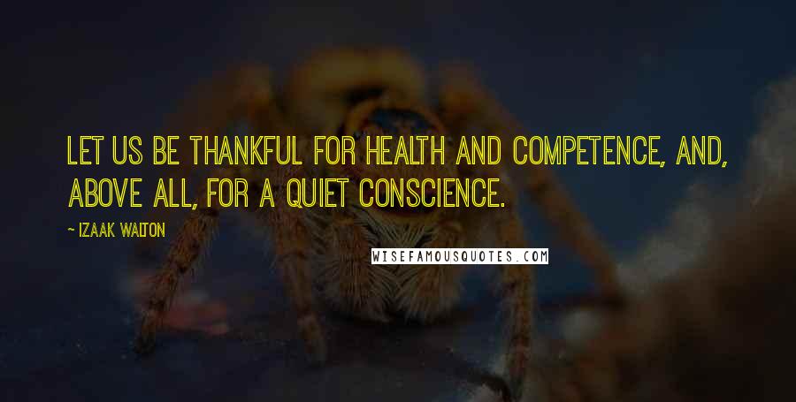 Izaak Walton Quotes: Let us be thankful for health and competence, and, above all, for a quiet conscience.