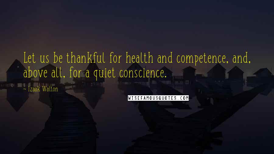 Izaak Walton Quotes: Let us be thankful for health and competence, and, above all, for a quiet conscience.