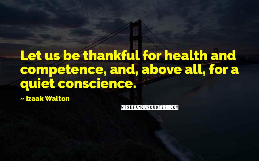 Izaak Walton Quotes: Let us be thankful for health and competence, and, above all, for a quiet conscience.