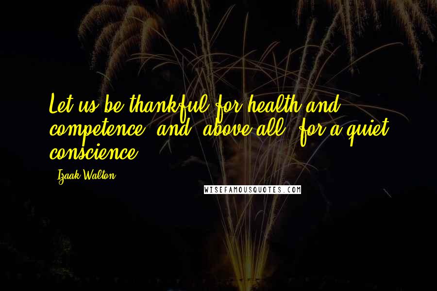 Izaak Walton Quotes: Let us be thankful for health and competence, and, above all, for a quiet conscience.