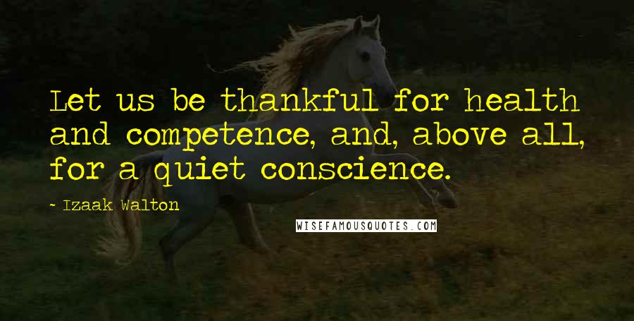 Izaak Walton Quotes: Let us be thankful for health and competence, and, above all, for a quiet conscience.