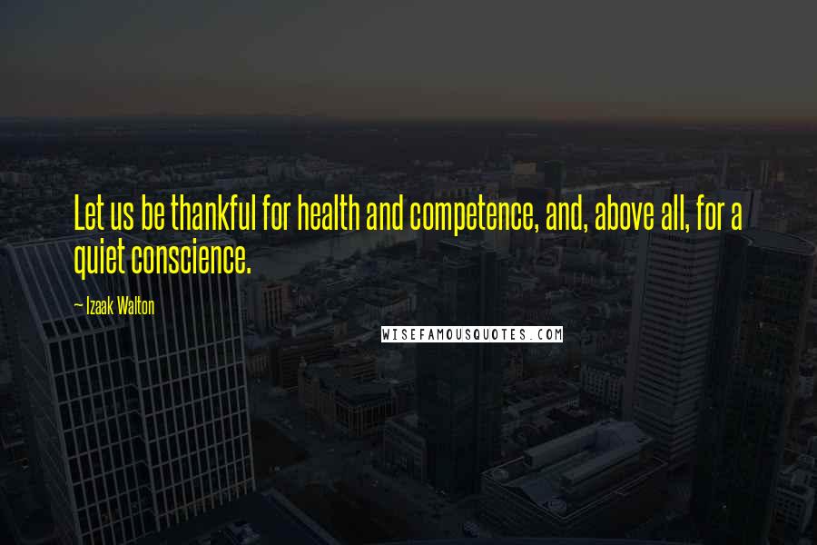 Izaak Walton Quotes: Let us be thankful for health and competence, and, above all, for a quiet conscience.