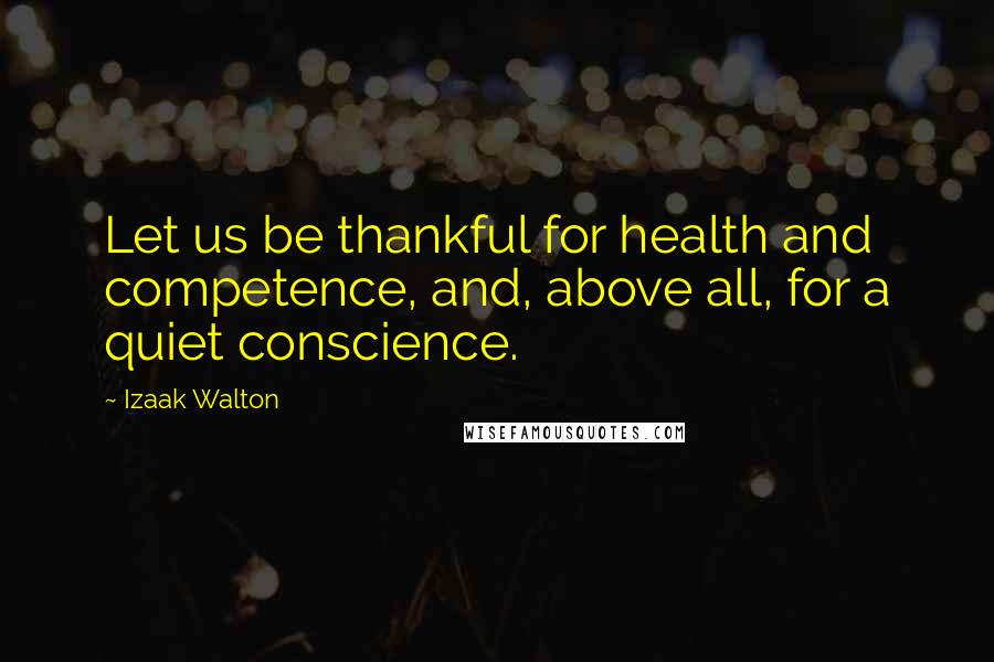 Izaak Walton Quotes: Let us be thankful for health and competence, and, above all, for a quiet conscience.