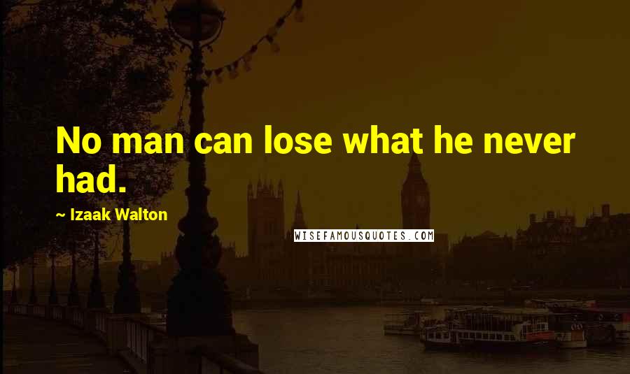 Izaak Walton Quotes: No man can lose what he never had.