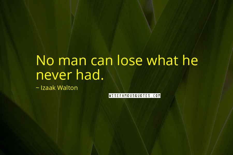 Izaak Walton Quotes: No man can lose what he never had.