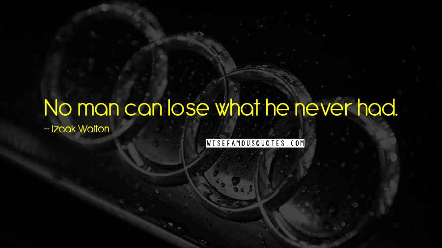 Izaak Walton Quotes: No man can lose what he never had.