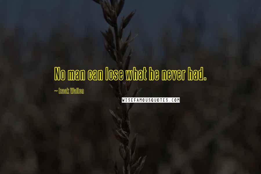 Izaak Walton Quotes: No man can lose what he never had.