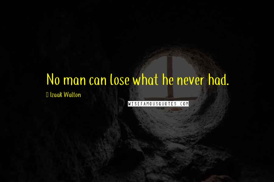 Izaak Walton Quotes: No man can lose what he never had.
