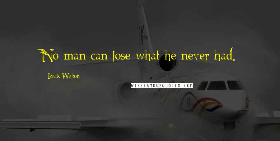 Izaak Walton Quotes: No man can lose what he never had.