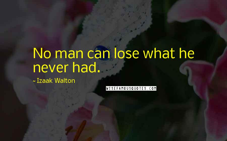 Izaak Walton Quotes: No man can lose what he never had.