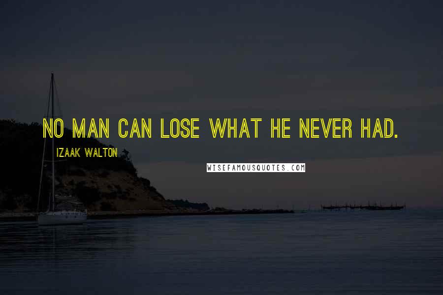 Izaak Walton Quotes: No man can lose what he never had.