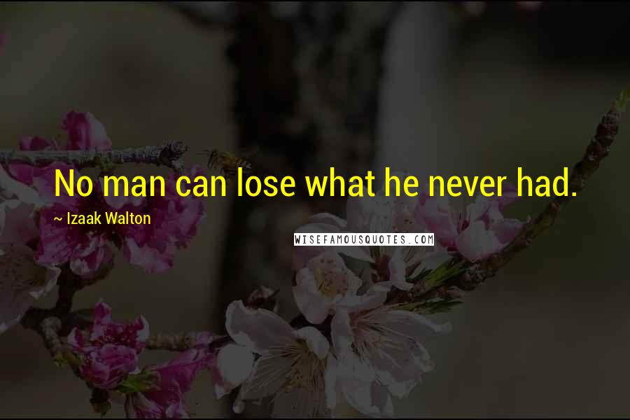 Izaak Walton Quotes: No man can lose what he never had.