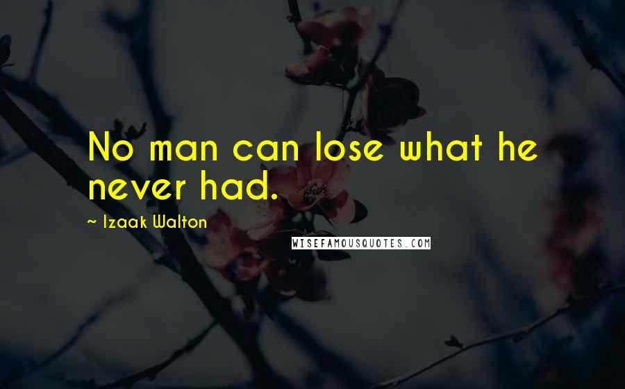 Izaak Walton Quotes: No man can lose what he never had.