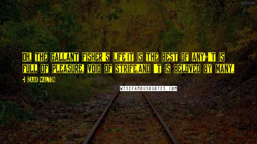 Izaak Walton Quotes: Oh, the gallant fisher's life!It is the best of any;'T is full of pleasure, void of strife,And 't is beloved by many.