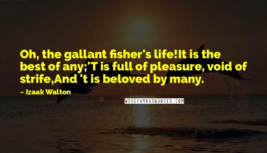 Izaak Walton Quotes: Oh, the gallant fisher's life!It is the best of any;'T is full of pleasure, void of strife,And 't is beloved by many.