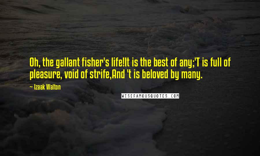 Izaak Walton Quotes: Oh, the gallant fisher's life!It is the best of any;'T is full of pleasure, void of strife,And 't is beloved by many.