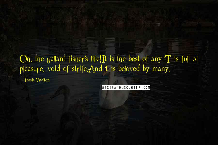 Izaak Walton Quotes: Oh, the gallant fisher's life!It is the best of any;'T is full of pleasure, void of strife,And 't is beloved by many.