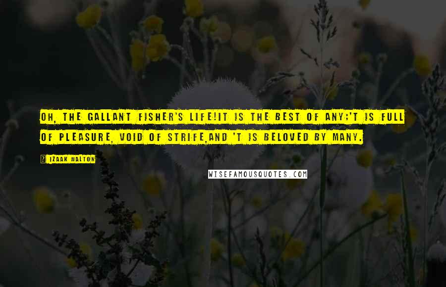 Izaak Walton Quotes: Oh, the gallant fisher's life!It is the best of any;'T is full of pleasure, void of strife,And 't is beloved by many.