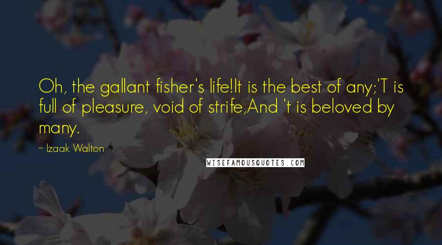 Izaak Walton Quotes: Oh, the gallant fisher's life!It is the best of any;'T is full of pleasure, void of strife,And 't is beloved by many.