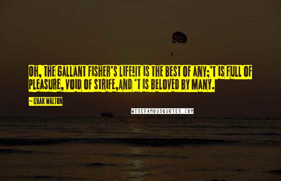 Izaak Walton Quotes: Oh, the gallant fisher's life!It is the best of any;'T is full of pleasure, void of strife,And 't is beloved by many.