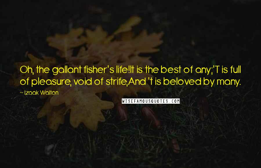 Izaak Walton Quotes: Oh, the gallant fisher's life!It is the best of any;'T is full of pleasure, void of strife,And 't is beloved by many.