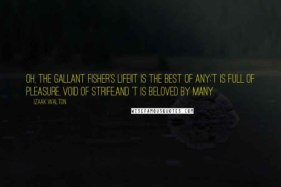 Izaak Walton Quotes: Oh, the gallant fisher's life!It is the best of any;'T is full of pleasure, void of strife,And 't is beloved by many.