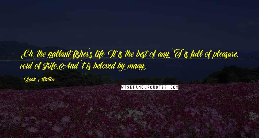 Izaak Walton Quotes: Oh, the gallant fisher's life!It is the best of any;'T is full of pleasure, void of strife,And 't is beloved by many.