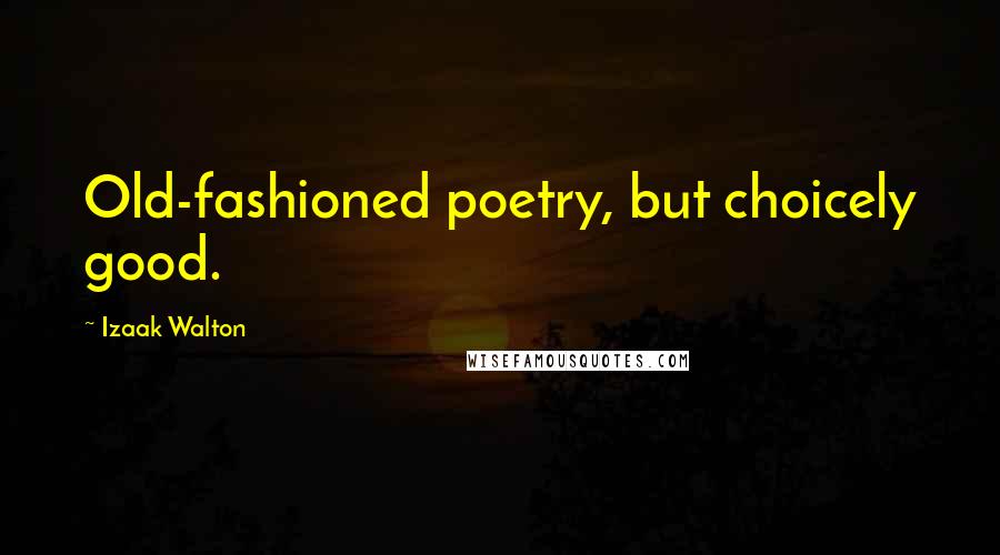 Izaak Walton Quotes: Old-fashioned poetry, but choicely good.