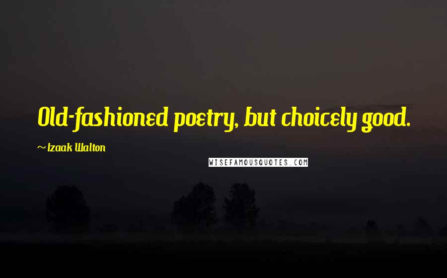 Izaak Walton Quotes: Old-fashioned poetry, but choicely good.