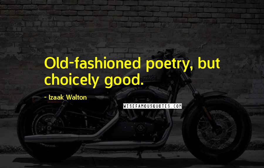 Izaak Walton Quotes: Old-fashioned poetry, but choicely good.