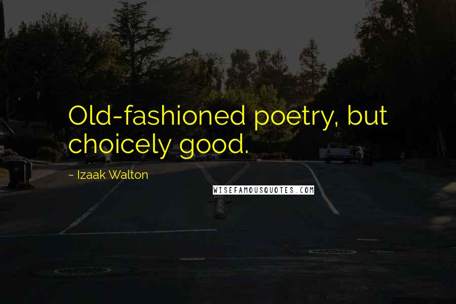 Izaak Walton Quotes: Old-fashioned poetry, but choicely good.