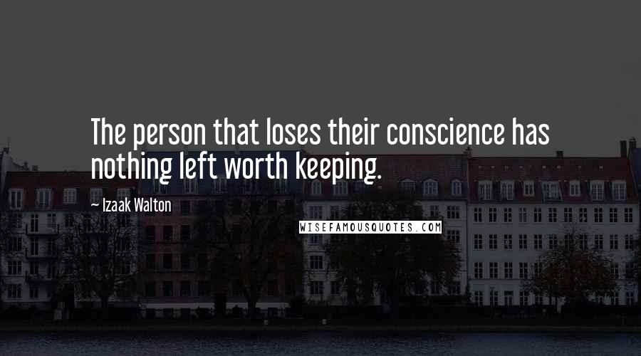 Izaak Walton Quotes: The person that loses their conscience has nothing left worth keeping.