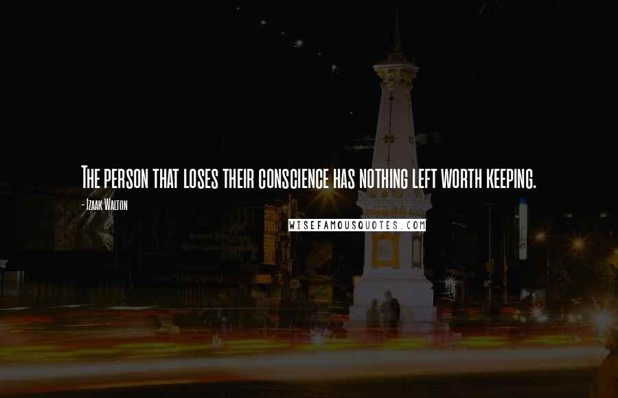 Izaak Walton Quotes: The person that loses their conscience has nothing left worth keeping.