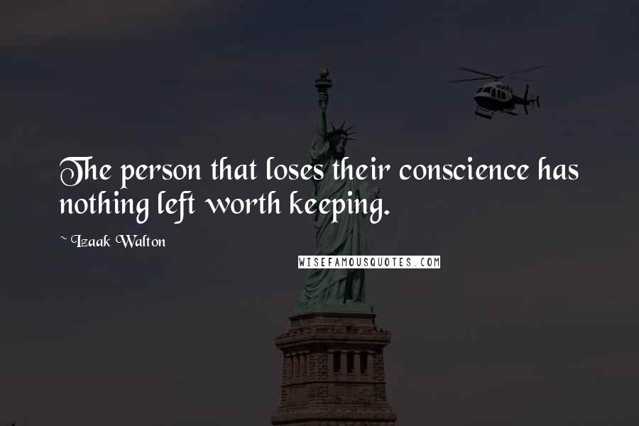 Izaak Walton Quotes: The person that loses their conscience has nothing left worth keeping.