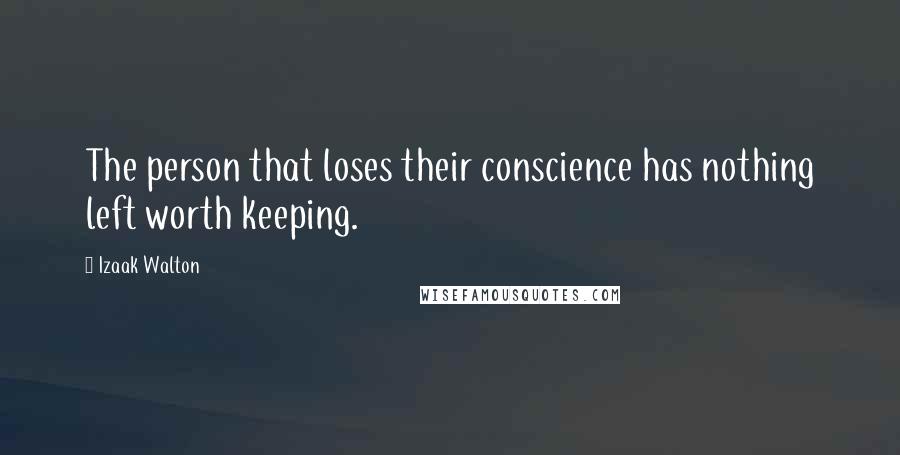 Izaak Walton Quotes: The person that loses their conscience has nothing left worth keeping.
